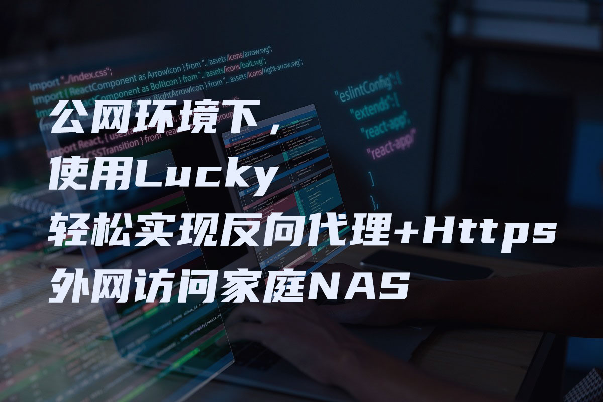 公网环境下，使用Lucky轻松实现反向代理+Https外网访问家庭NAS